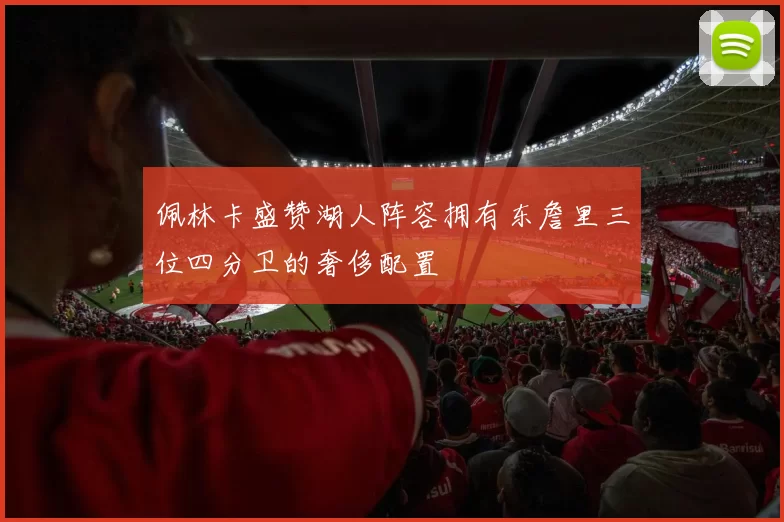 佩林卡盛赞湖人阵容拥有东詹里三位四分卫的奢侈配置