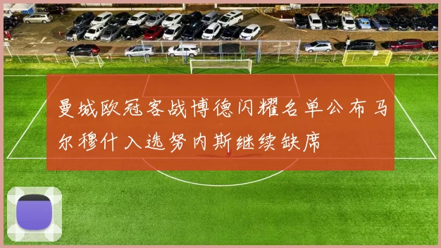 曼城欧冠客战博德闪耀名单公布马尔穆什入选努内斯继续缺席